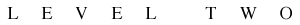 LEVEL TWO